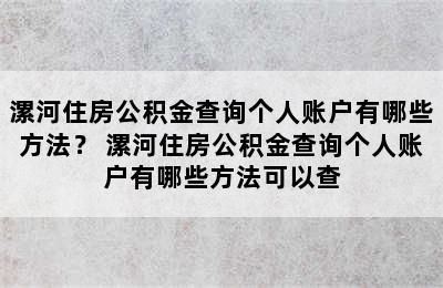 漯河住房公积金查询个人账户有哪些方法？ 漯河住房公积金查询个人账户有哪些方法可以查